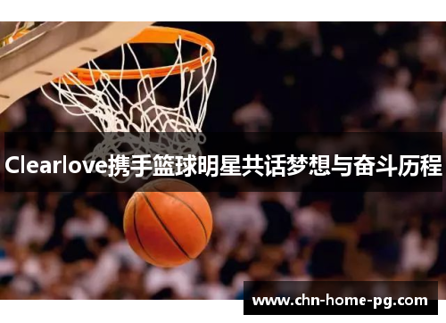 Clearlove携手篮球明星共话梦想与奋斗历程