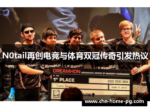 N0tail再创电竞与体育双冠传奇引发热议